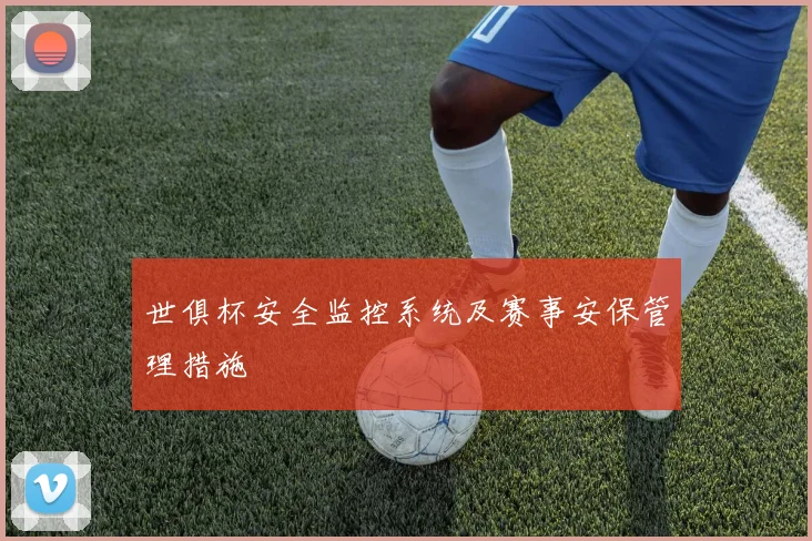世俱杯安全监控系统及赛事安保管理措施