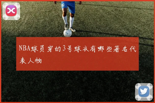 NBA球员穿的3号球衣有哪些著名代表人物