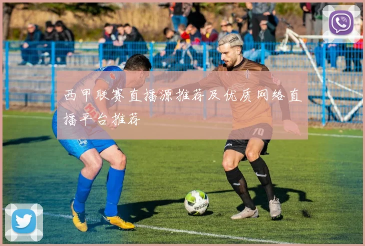 西甲联赛直播源推荐及优质网络直播平台推荐