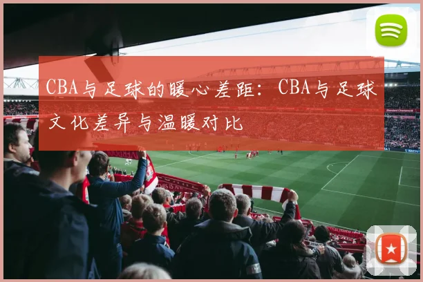CBA与足球的暖心差距：CBA与足球文化差异与温暖对比