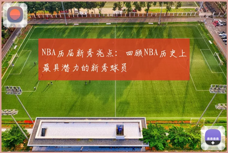 NBA历届新秀亮点：回顾NBA历史上最具潜力的新秀球员