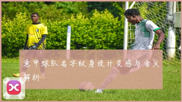 意甲球队名字纹身设计灵感与含义解析