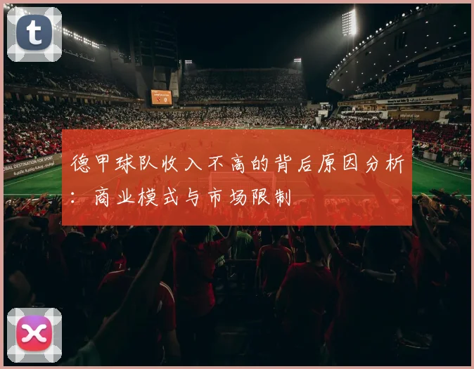 德甲球队收入不高的背后原因分析：商业模式与市场限制
