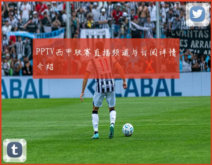 PPTV西甲联赛直播频道与订阅详情介绍