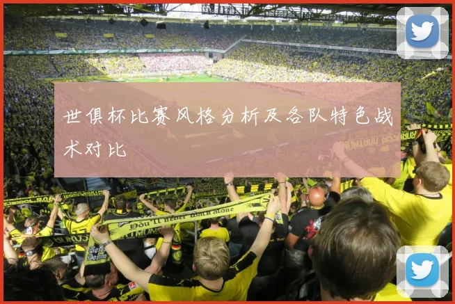 世俱杯比赛风格分析及各队特色战术对比