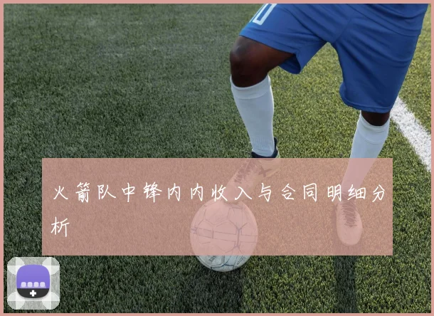 火箭队中锋内内收入与合同明细分析