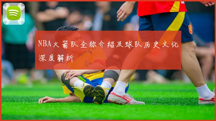 NBA火箭队全称介绍及球队历史文化深度解析