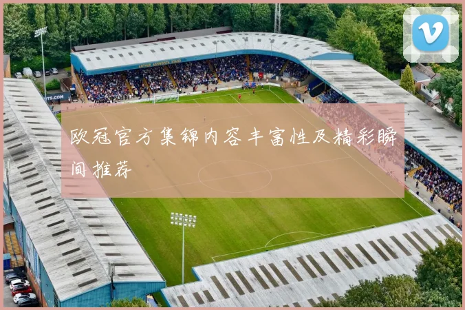 欧冠官方集锦内容丰富性及精彩瞬间推荐