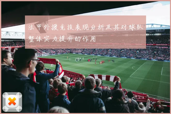 法甲外援竞技表现分析及其对球队整体实力提升的作用