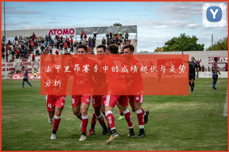 法甲里昂赛季中的成绩起伏与走势分析