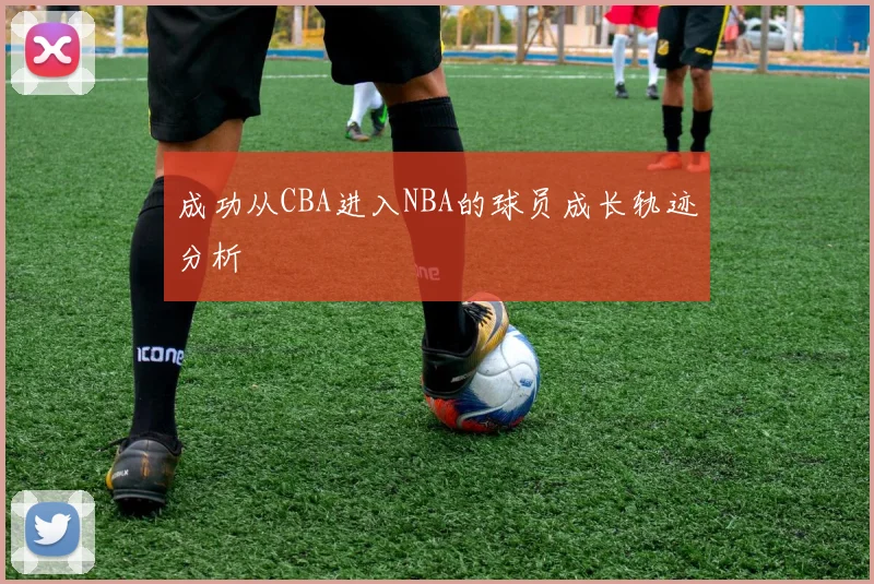 成功从CBA进入NBA的球员成长轨迹分析