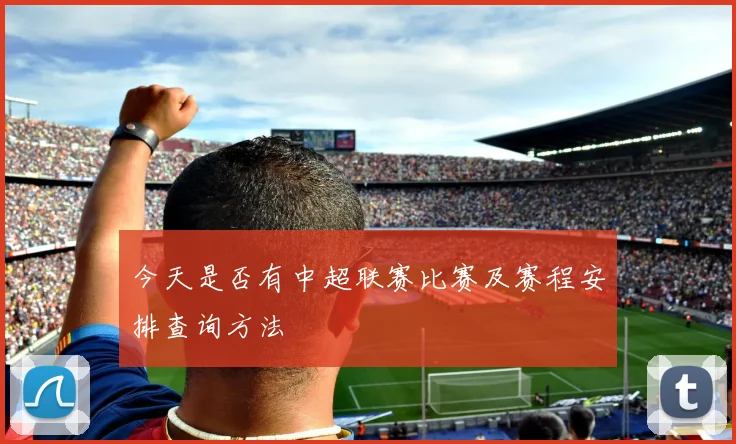 今天是否有中超联赛比赛及赛程安排查询方法